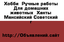 Хобби. Ручные работы Для домашних животных. Ханты-Мансийский,Советский г.